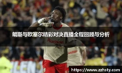 朗斯与欧塞尔精彩对决直播全程回顾与分析