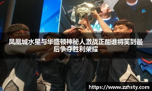 凤凰城水星与华盛顿神秘人激战正酣谁将笑到最后争夺胜利荣耀