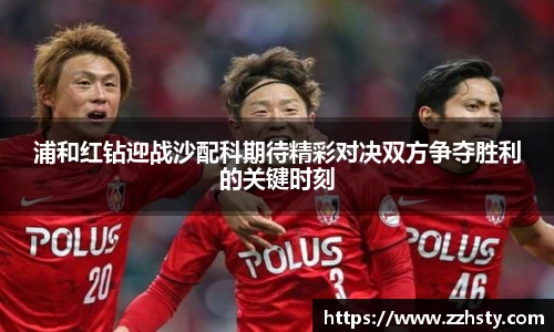 浦和红钻迎战沙配科期待精彩对决双方争夺胜利的关键时刻